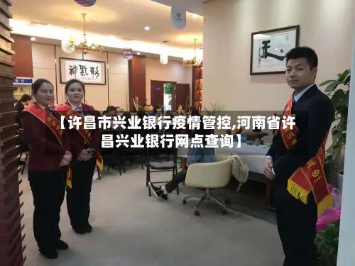 【许昌市兴业银行疫情管控,河南省许昌兴业银行网点查询】-第1张图片