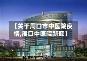 【关于周口市中医院疫情,周口中医院新冠】-第1张图片