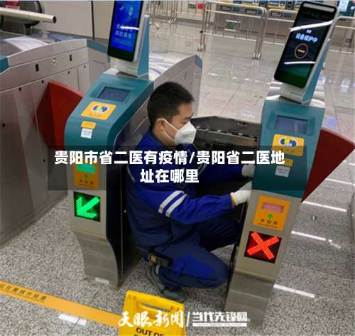 贵阳市省二医有疫情/贵阳省二医地址在哪里-第1张图片