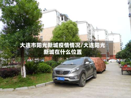 大连市阳光新城疫情情况/大连阳光新城在什么位置-第1张图片