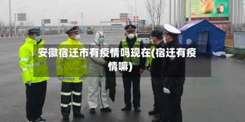 安徽宿迁市有疫情吗现在(宿迁有疫情嘛)-第1张图片