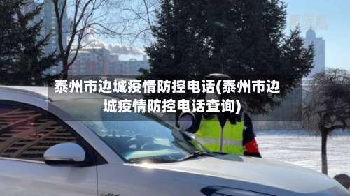 泰州市边城疫情防控电话(泰州市边城疫情防控电话查询)-第1张图片