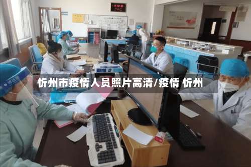 忻州市疫情人员照片高清/疫情 忻州-第1张图片