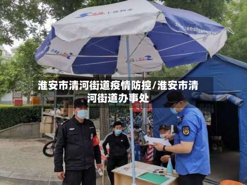 淮安市清河街道疫情防控/淮安市清河街道办事处-第2张图片