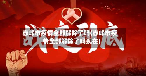 赤峰市疫情全部解除了吗(赤峰市疫情全部解除了吗现在)-第2张图片