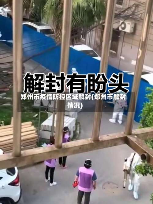 郑州市疫情防控区域解封(郑州市解封情况)-第1张图片
