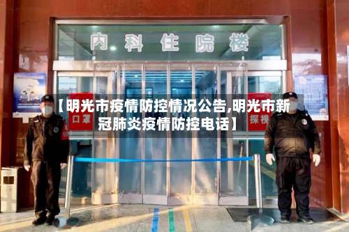 【明光市疫情防控情况公告,明光市新冠肺炎疫情防控电话】-第1张图片