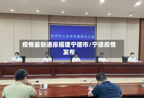 疫情最新通报福建宁德市/宁德疫情发布-第1张图片