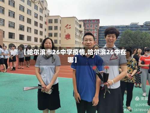 【哈尔滨市26中学疫情,哈尔滨26中在哪】-第3张图片