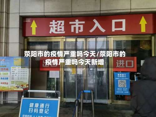 荥阳市的疫情严重吗今天/荥阳市的疫情严重吗今天新增-第1张图片