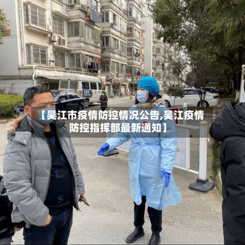 【吴江市疫情防控情况公告,吴江疫情防控指挥部最新通知】-第2张图片