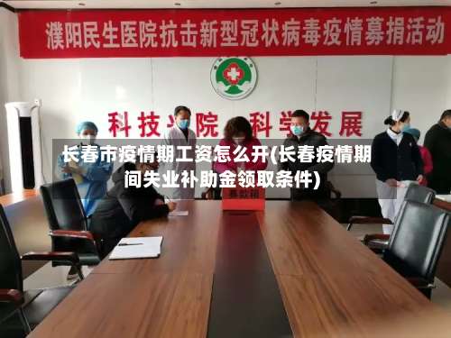 长春市疫情期工资怎么开(长春疫情期间失业补助金领取条件)-第1张图片