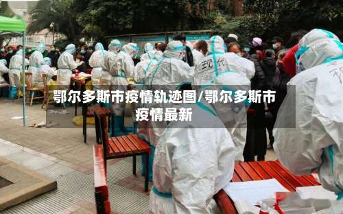 鄂尔多斯市疫情轨迹图/鄂尔多斯市疫情最新-第2张图片