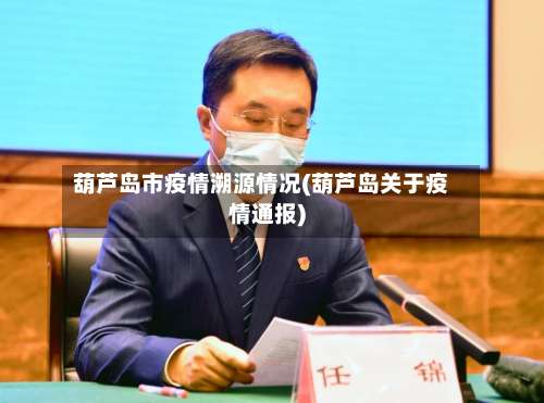 葫芦岛市疫情溯源情况(葫芦岛关于疫情通报)-第1张图片