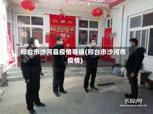 邢台市沙河县疫情等级(邢台市沙河市疫情)-第1张图片