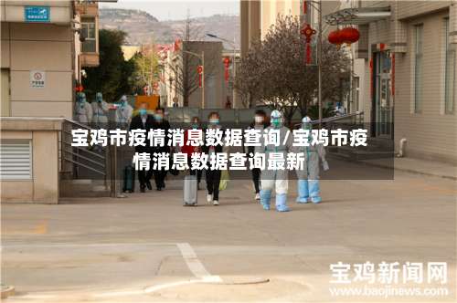 宝鸡市疫情消息数据查询/宝鸡市疫情消息数据查询最新-第1张图片