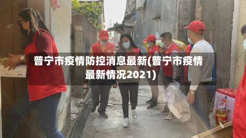 普宁市疫情防控消息最新(普宁市疫情最新情况2021)-第2张图片