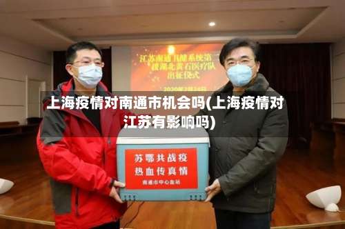 上海疫情对南通市机会吗(上海疫情对江苏有影响吗)-第1张图片
