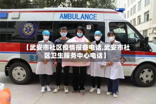 【武安市社区疫情报备电话,武安市社区卫生服务中心电话】-第1张图片