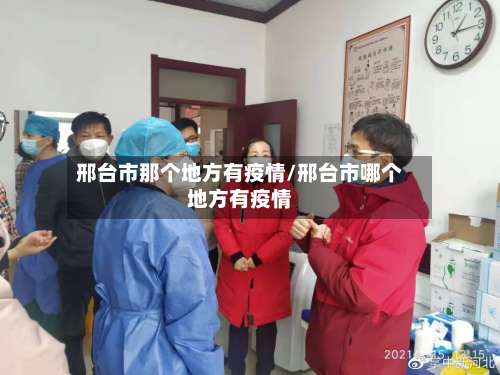 邢台市那个地方有疫情/邢台市哪个地方有疫情-第1张图片