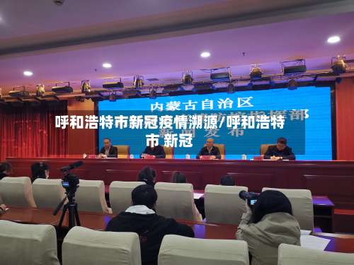 呼和浩特市新冠疫情溯源/呼和浩特市 新冠-第1张图片