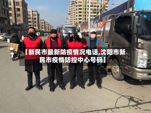 【新民市最新防疫情况电话,沈阳市新民市疫情防控中心号码】-第2张图片