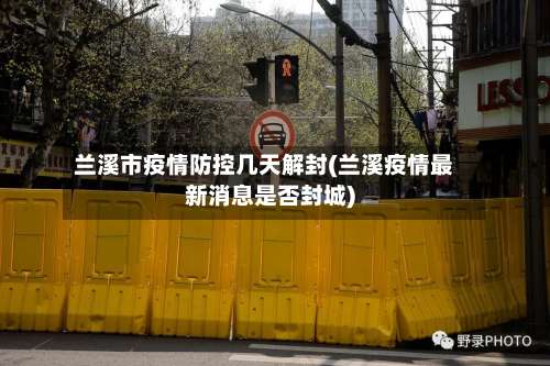 兰溪市疫情防控几天解封(兰溪疫情最新消息是否封城)-第1张图片