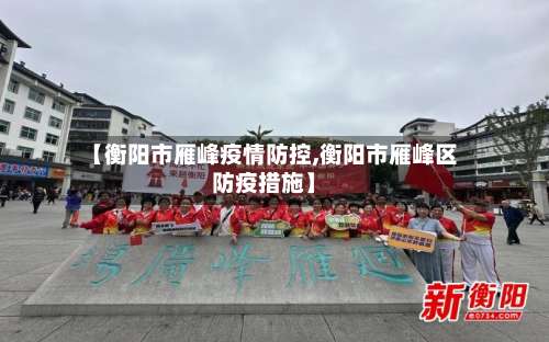 【衡阳市雁峰疫情防控,衡阳市雁峰区防疫措施】-第1张图片