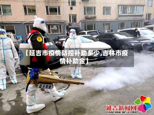 【延吉市疫情防控补助多少,吉林市疫情补助金】-第2张图片