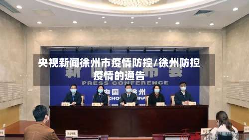 央视新闻徐州市疫情防控/徐州防控疫情的通告-第1张图片