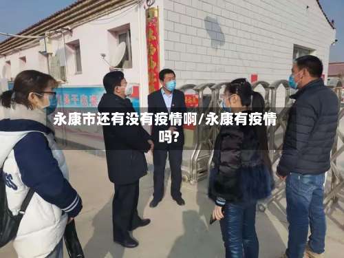 永康市还有没有疫情啊/永康有疫情吗?-第1张图片