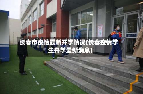 长春市疫情最新开学情况(长春疫情学生开学最新消息)-第1张图片