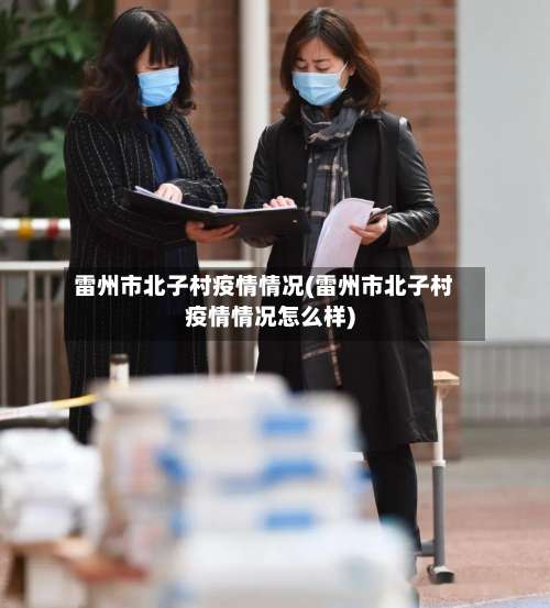 雷州市北子村疫情情况(雷州市北子村疫情情况怎么样)-第1张图片