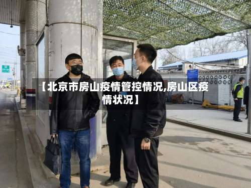 【北京市房山疫情管控情况,房山区疫情状况】-第1张图片