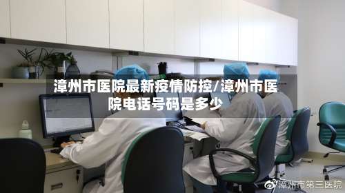 漳州市医院最新疫情防控/漳州市医院电话号码是多少-第1张图片