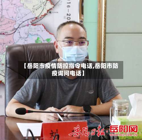 【岳阳市疫情防控指令电话,岳阳市防疫询问电话】-第1张图片