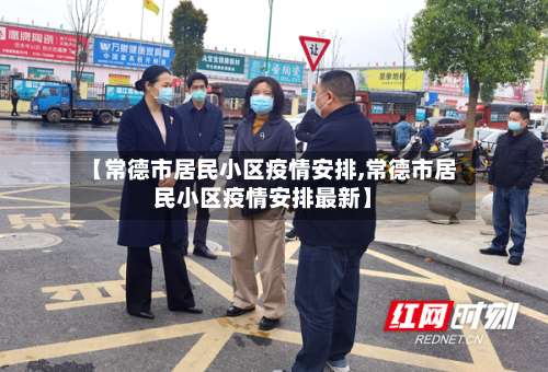 【常德市居民小区疫情安排,常德市居民小区疫情安排最新】-第2张图片