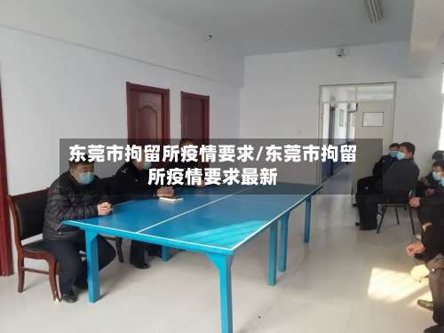 东莞市拘留所疫情要求/东莞市拘留所疫情要求最新-第3张图片