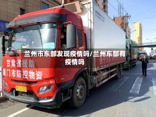 兰州市东部发现疫情吗/兰州东部有疫情吗-第1张图片