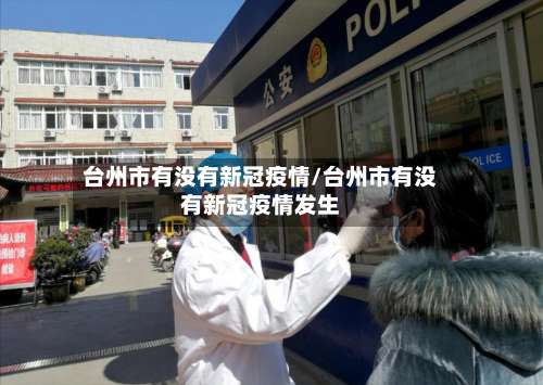 台州市有没有新冠疫情/台州市有没有新冠疫情发生-第3张图片