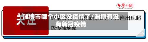 淄博市哪个小区没疫情了/淄博有没有新冠疫情-第1张图片