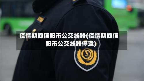 疫情期间信阳市公交线路(疫情期间信阳市公交线路停运)-第2张图片