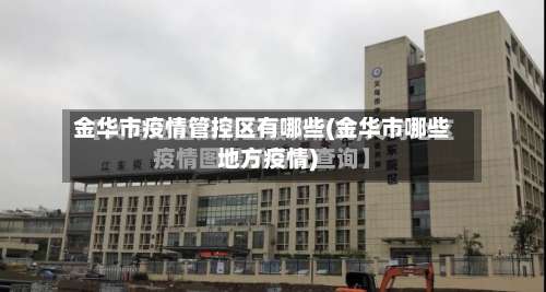 金华市疫情管控区有哪些(金华市哪些地方疫情)-第1张图片