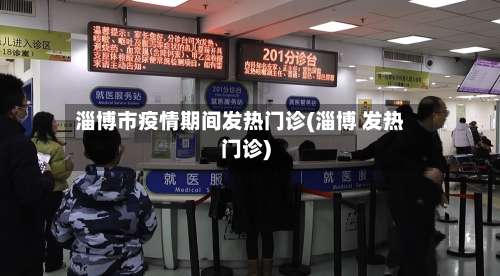 淄博市疫情期间发热门诊(淄博 发热门诊)-第2张图片