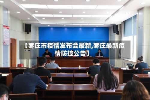 【枣庄市疫情发布会最新,枣庄最新疫情防控公告】-第3张图片