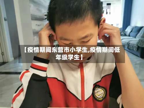 【疫情期间东营市小学生,疫情期间低年级学生】-第3张图片