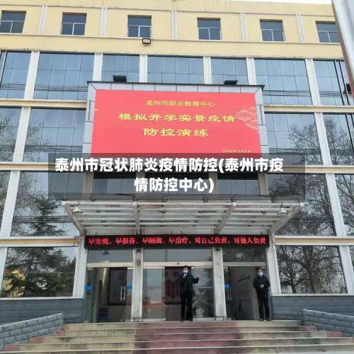 泰州市冠状肺炎疫情防控(泰州市疫情防控中心)-第2张图片