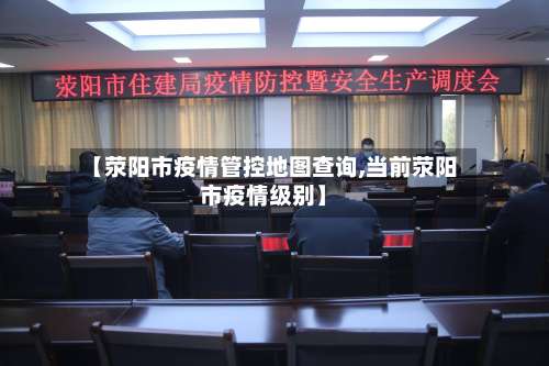 【荥阳市疫情管控地图查询,当前荥阳市疫情级别】-第1张图片