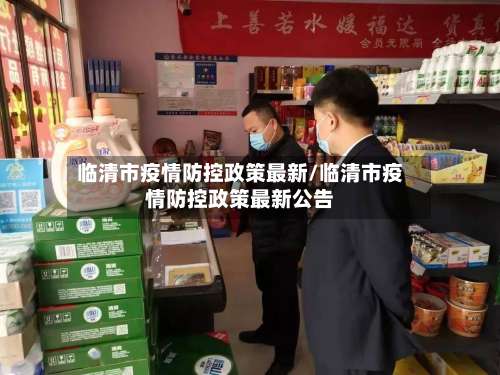 临清市疫情防控政策最新/临清市疫情防控政策最新公告-第1张图片