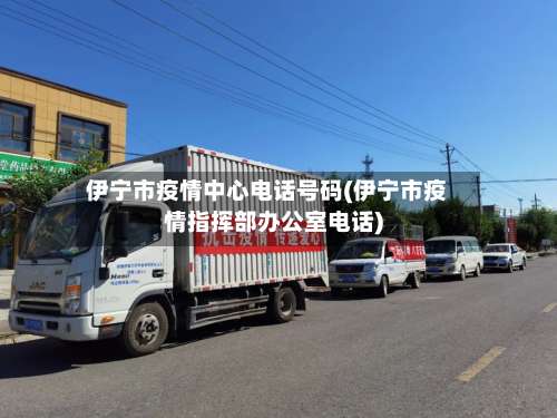 伊宁市疫情中心电话号码(伊宁市疫情指挥部办公室电话)-第1张图片